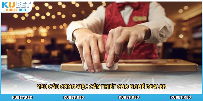Yêu cầu công việc cần thiết cho nghề dealer