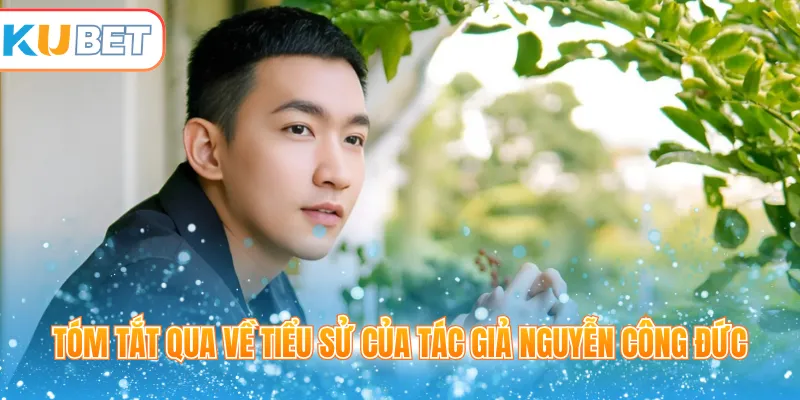 Tóm tắt qua về tiểu sử của tác giả Nguyễn Công Đức